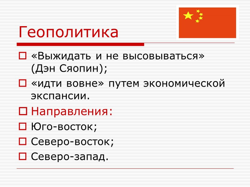 Геополитика «Выжидать и не высовываться» (Дэн Сяопин); «идти вовне» путем экономической экспансии. Направления: Юго-восток;